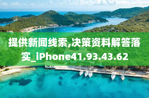 提供新闻线索,决策资料解答落实_iPhone41.93.43.62