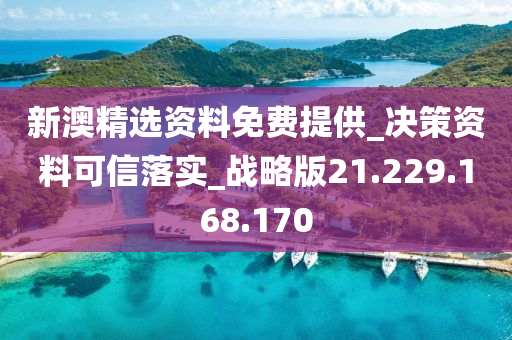 新澳精选资料免费提供_决策资料可信落实_战略版21.229.168.170