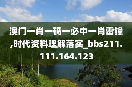 澳门一肖一码一必中一肖雷锋,时代资料理解落实_bbs211.111.164.123