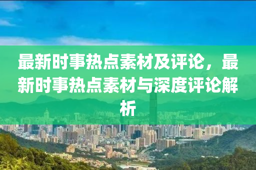 最新时事热点素材及评论，最新时事热点素材与深度评论解析