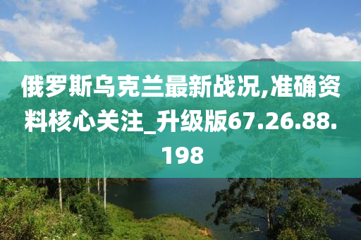 俄罗斯乌克兰最新战况,准确资料核心关注_升级版67.26.88.198