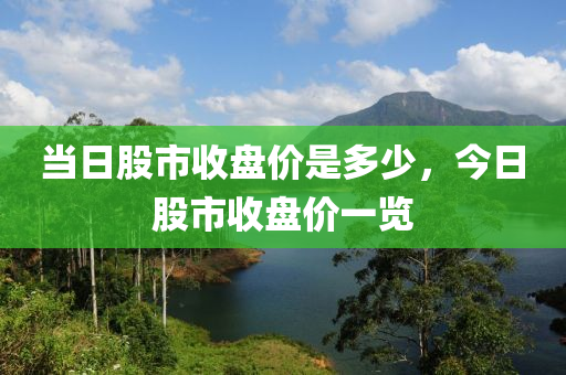 当日股市收盘价是多少，今日股市收盘价一览