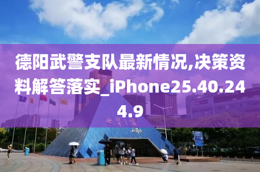 德阳武警支队最新情况,决策资料解答落实_iPhone25.40.244.9