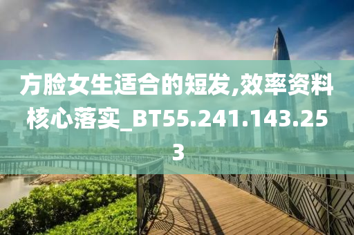 方脸女生适合的短发,效率资料核心落实_BT55.241.143.253