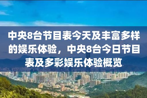 中央8台节目表今天及丰富多样的娱乐体验，中央8台今日节目表及多彩娱乐体验概览