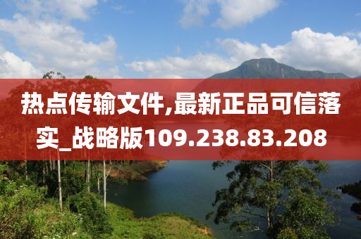 热点传输文件,最新正品可信落实_战略版109.238.83.208