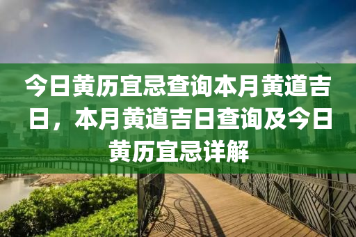 今日黄历宜忌查询本月黄道吉日，本月黄道吉日查询及今日黄历宜忌详解