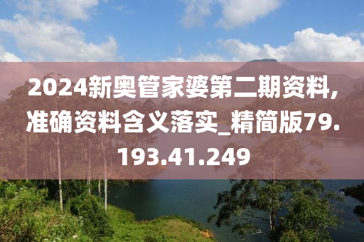 2024新奥管家婆第二期资料,准确资料含义落实_精简版79.193.41.249