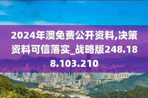 2024年澳免费公开资料,决策资料可信落实_战略版248.188.103.210