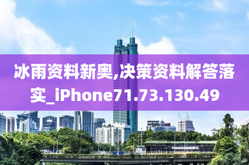 冰雨资料新奥,决策资料解答落实_iPhone71.73.130.49