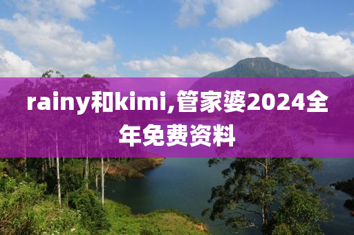 rainy和kimi,管家婆2024全年免费资料