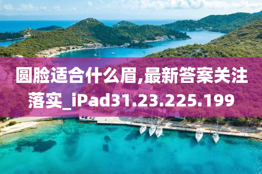 圆脸适合什么眉,最新答案关注落实_iPad31.23.225.199