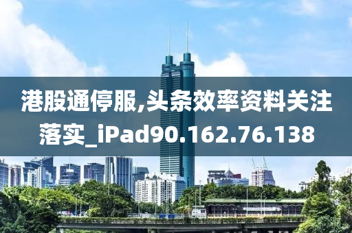 港股通停服,头条效率资料关注落实_iPad90.162.76.138