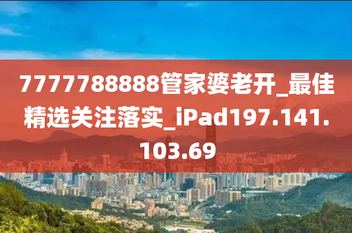 7777788888管家婆老开_最佳精选关注落实_iPad197.141.103.69