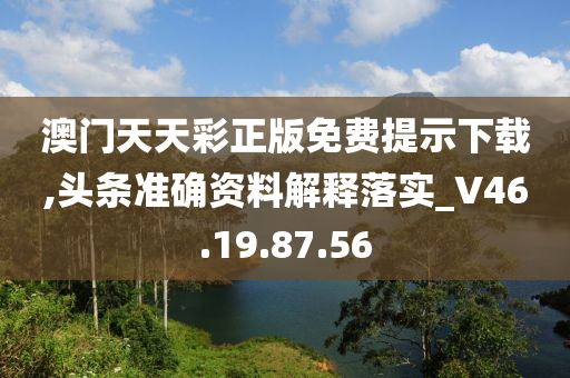 澳门天天彩正版免费提示下载,头条准确资料解释落实_V46.19.87.56