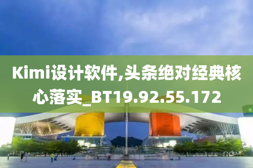 Kimi设计软件,头条绝对经典核心落实_BT19.92.55.172