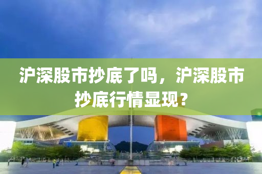 沪深股市抄底了吗，沪深股市抄底行情显现？