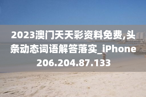 2023澳门天天彩资料免费,头条动态词语解答落实_iPhone206.204.87.133