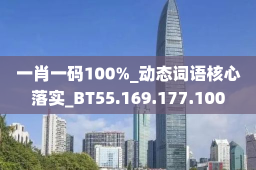 一肖一码100%_动态词语核心落实_BT55.169.177.100