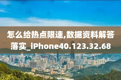 怎么给热点限速,数据资料解答落实_iPhone40.123.32.68