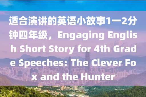 适合演讲的英语小故事1一2分钟四年级，Engaging English Short Story for 4th Grade Speeches: The Clever Fox and the Hunter