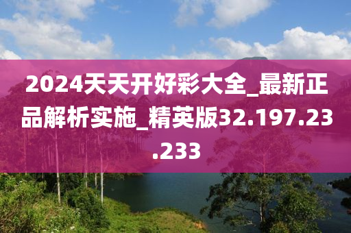 2024天天开好彩大全_最新正品解析实施_精英版32.197.23.233