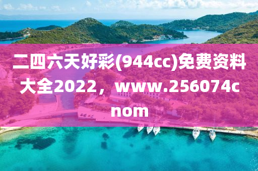 二四六天好彩(944cc)免费资料大全2022，www.256074cnom