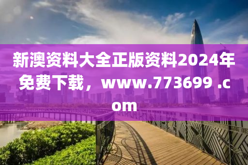 新澳资料大全正版资料2024年免费下载，www.773699 .com