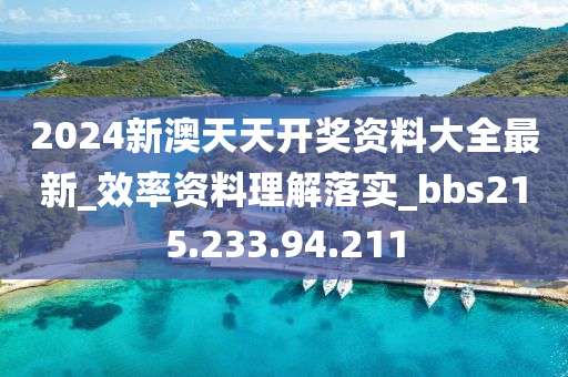 2024新澳天天开奖资料大全最新_效率资料理解落实_bbs215.233.94.211