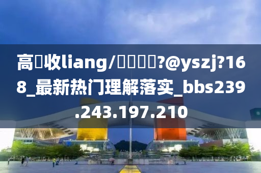 高價收liang/聯繫飛機?@yszj?168_最新热门理解落实_bbs239.243.197.210