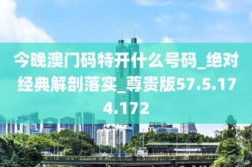 今晚澳门码特开什么号码_绝对经典解剖落实_尊贵版57.5.174.172