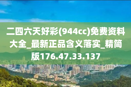 二四六天好彩(944cc)免费资料大全_最新正品含义落实_精简版176.47.33.137