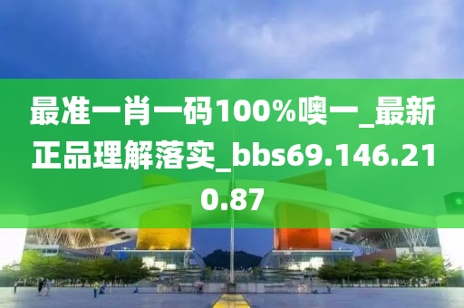 最准一肖一码100%噢一_最新正品理解落实_bbs69.146.210.87