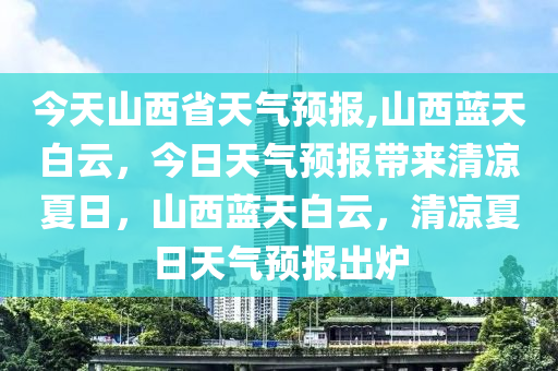 今天山西省天气预报,山西蓝天白云，今日天气预报带来清凉夏日，山西蓝天白云，清凉夏日天气预报出炉