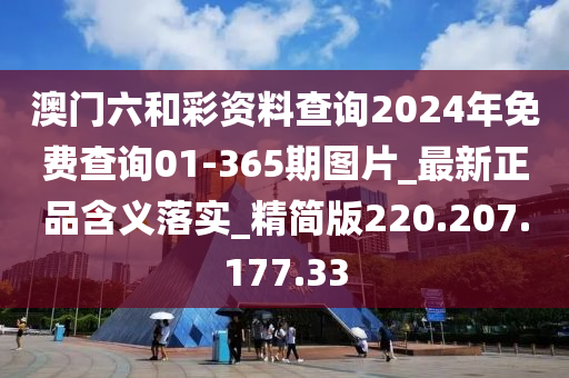 澳门六和彩资料查询2024年免费查询01-365期图片_最新正品含义落实_精简版220.207.177.33