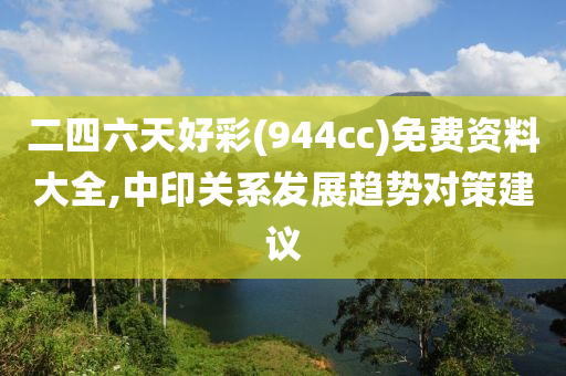 二四六天好彩(944cc)免费资料大全,中印关系发展趋势对策建议