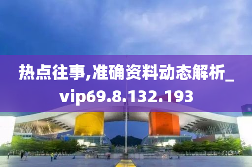 热点往事,准确资料动态解析_vip69.8.132.193