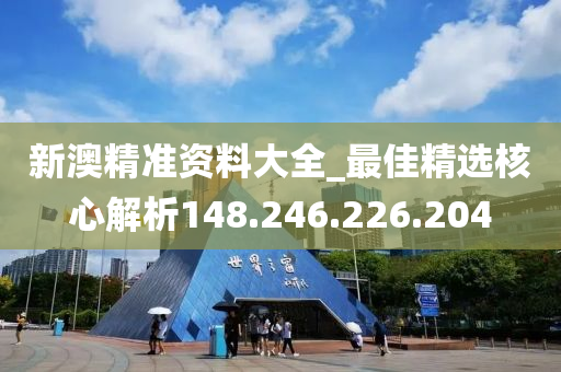 新澳精准资料大全_最佳精选核心解析148.246.226.204