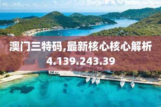 澳门三特码,最新核心核心解析4.139.243.39