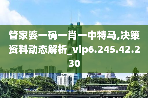 管家婆一码一肖一中特马,决策资料动态解析_vip6.245.42.230