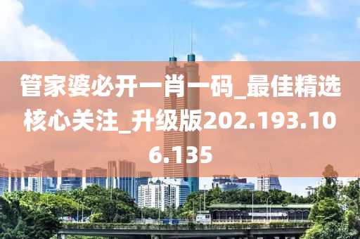 管家婆必开一肖一码_最佳精选核心关注_升级版202.193.106.135