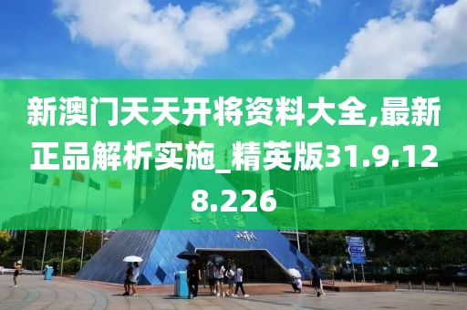 新澳门天天开将资料大全,最新正品解析实施_精英版31.9.128.226