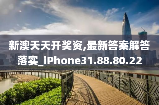 新澳天天开奖资,最新答案解答落实_iPhone31.88.80.22