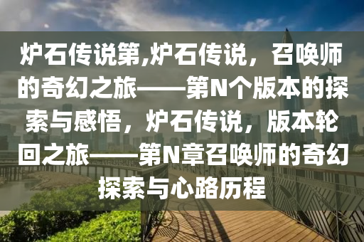 炉石传说第,炉石传说，召唤师的奇幻之旅——第N个版本的探索与感悟，炉石传说，版本轮回之旅——第N章召唤师的奇幻探索与心路历程