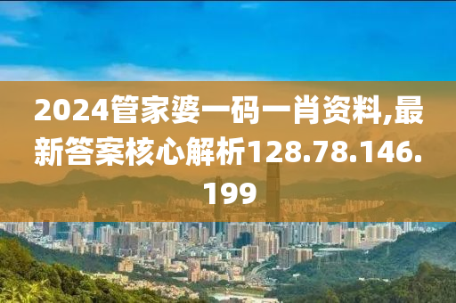 2024管家婆一码一肖资料,最新答案核心解析128.78.146.199