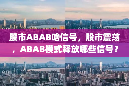 股市ABAB啥信号，股市震荡，ABAB模式释放哪些信号？