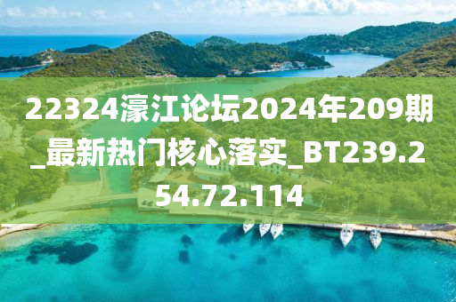 22324濠江论坛2024年209期_最新热门核心落实_BT239.254.72.114