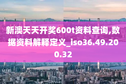 新澳天天开奖600t资料查询,数据资料解释定义_iso36.49.200.32