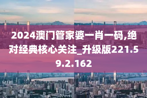 2024澳门管家婆一肖一码,绝对经典核心关注_升级版221.59.2.162