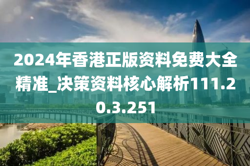 2024年香港正版资料免费大全精准_决策资料核心解析111.20.3.251